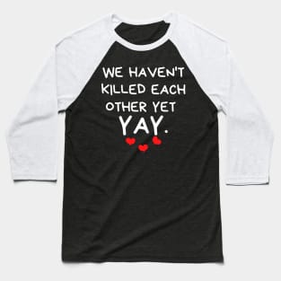We Haven't Killed Each Other Yet. Yay. Funny Valentines Day Quote. Baseball T-Shirt
